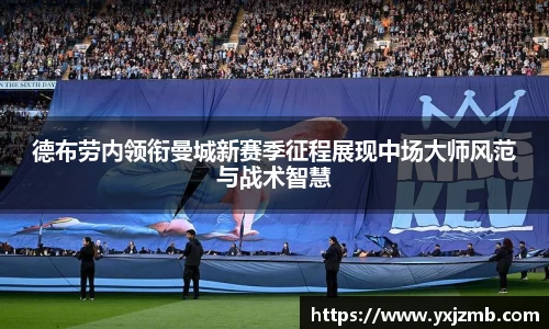 德布劳内领衔曼城新赛季征程展现中场大师风范与战术智慧