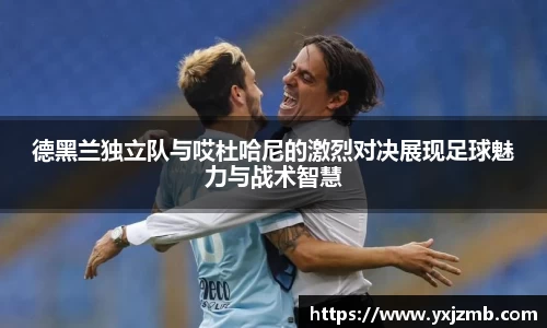 德黑兰独立队与哎杜哈尼的激烈对决展现足球魅力与战术智慧