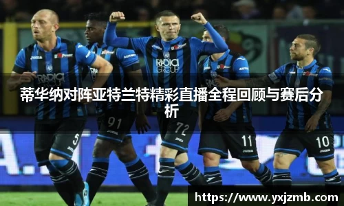 蒂华纳对阵亚特兰特精彩直播全程回顾与赛后分析