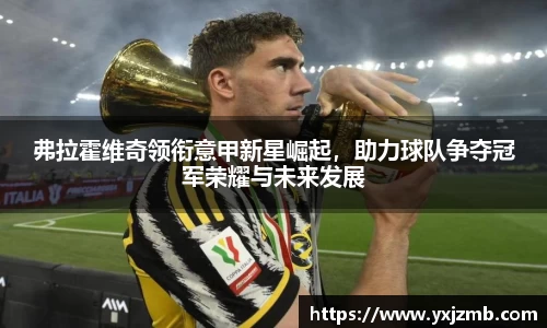 弗拉霍维奇领衔意甲新星崛起，助力球队争夺冠军荣耀与未来发展