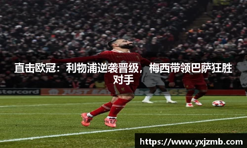 直击欧冠：利物浦逆袭晋级，梅西带领巴萨狂胜对手